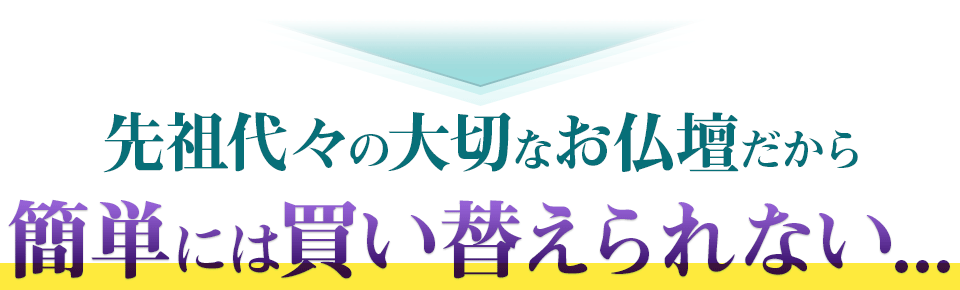 先祖代々の大切なお仏壇だから簡単には買い換えられない..