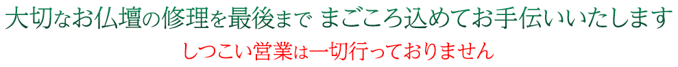 大切なお仏壇の修理を最後までまごころ込めてお手伝いいたします しつこい営業は一切行っておりません