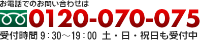 お電話でのお問い合わせは 0120-070-075 受付時間9:30～19:00 土日祝日も受付中