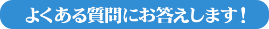 よくある質問にお答えします！