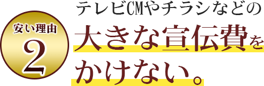 テレビCMやチラシなどの大きな宣伝費をかけない