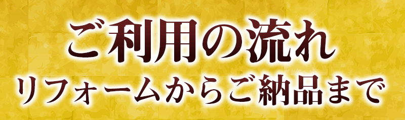 ご利用の流れ リフォームからご納品まで