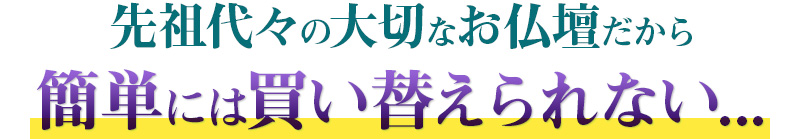 先祖代々の大切なお仏壇だから簡単には買い換えられない..