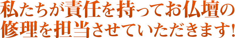 私たちが責任を持ってお仏壇の修理を担当させていただきます